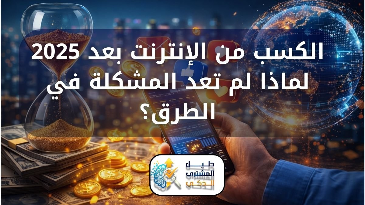 الكسب من الإنترنت بعد 2025: لماذا لم تعد المشكلة في الطرق؟